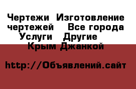 Чертежи. Изготовление чертежей. - Все города Услуги » Другие   . Крым,Джанкой